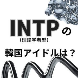【MBTI最新版】INTP（論理学者型）の韓国アイドルを徹底特集！
