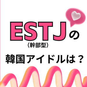 【MBTI最新版】ESTJ（幹部型）の韓国アイドルを徹底特集！