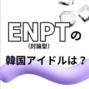 【MBTI最新版】ENTP（討論者型）の韓国アイドルを徹底特集！