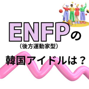 【MBTI最新版】ENFP（広報運動家型）の韓国アイドルを徹底特集！