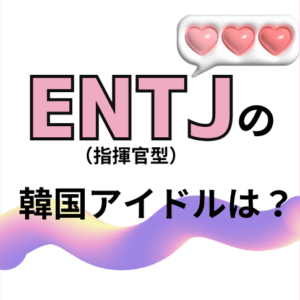 【MBTI最新版】ENTJ（指揮官型）の韓国アイドルを徹底特集！