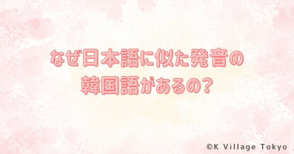 そもそも、なぜ日本語の単語と韓国語の単語の発音が似ているのでしょうか？ 7538