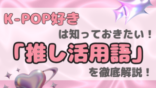 K-POP好きは知っておきたい！ 「推し活用語」を徹底解説！