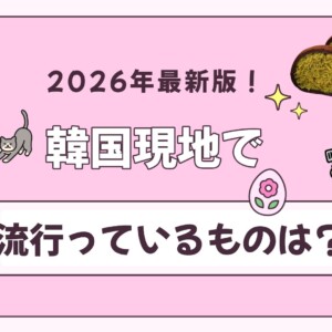 【2026年最新】韓国現地で本当に流行っているものは？今すぐチェック！