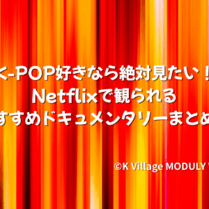 K-POP好きなら絶対見たい！Netflixで観られるおすすめドキュメンタリーまとめ！